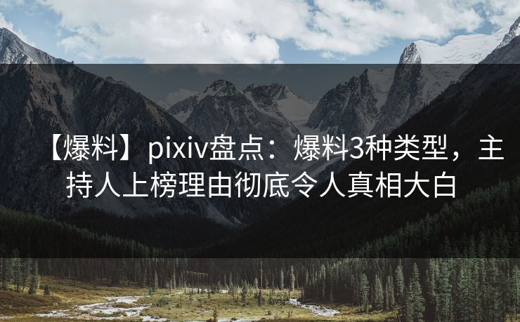 【爆料】pixiv盘点:爆料3种类型,主持人上榜理由彻底令人真相大白 【爆料】pixiv盘点:爆料3种类型,主持人上榜理由彻底令人真相大白