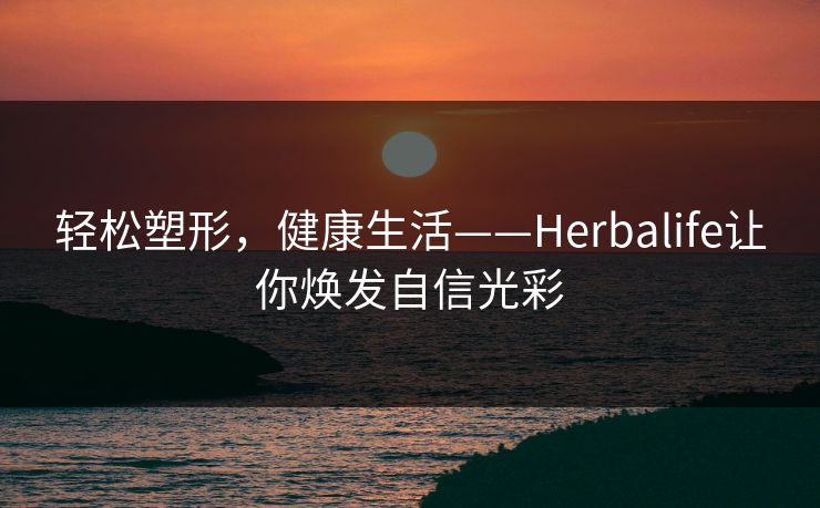 轻松塑形，健康生活——Herbalife让你焕发自信光彩