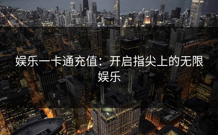 娱乐一卡通充值：开启指尖上的无限娱乐