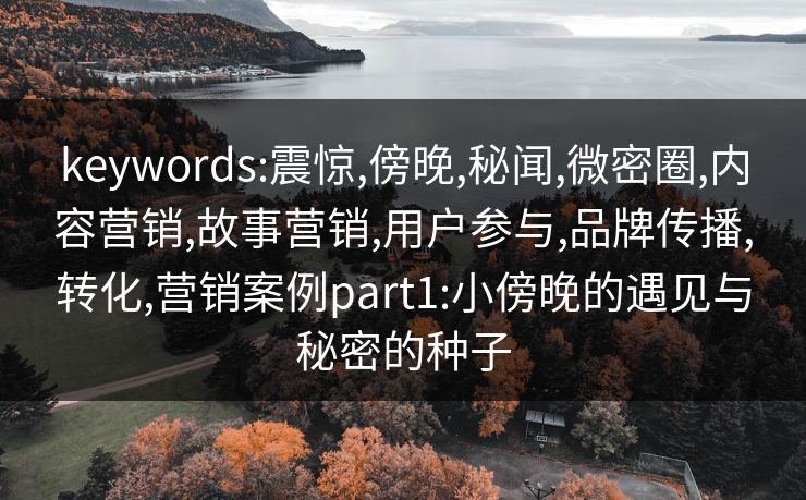 keywords:震惊,傍晚,秘闻,微密圈,内容营销,故事营销,用户参与,品牌传播,转化,营销案例part1:小傍晚的遇见与秘密的种子