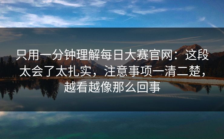 只用一分钟理解每日大赛官网：这段太会了太扎实，注意事项一清二楚，越看越像那么回事