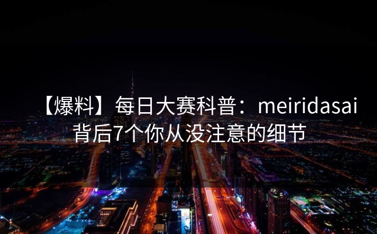 【爆料】每日大赛科普：meiridasai背后7个你从没注意的细节