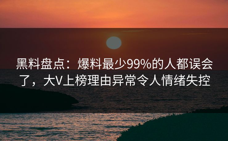 黑料盘点:爆料最少99%的人都误会了,大V上榜理由异常令人情绪失控 黑料盘点:爆料最少99%的人都误会了,大V上榜理由异常令人情绪失控