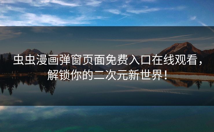 虫虫漫画弹窗页面免费入口在线观看，解锁你的二次元新世界！