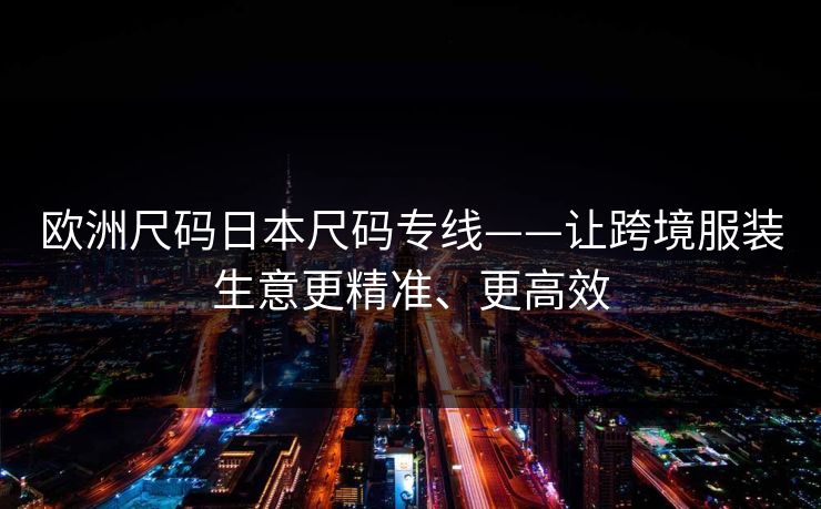 欧洲尺码日本尺码专线——让跨境服装生意更精准、更高效